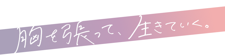 胸を張って、生きていく。