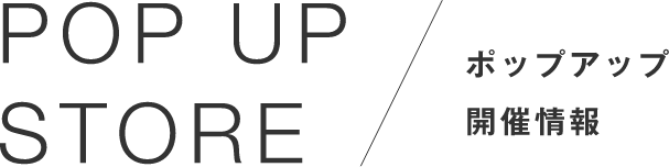 POP UP STORE[ポップアップ開催情報]