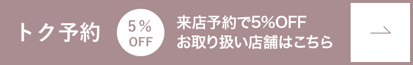 トク予約　5%OFF 来店予約で5%OFF 店舗一覧はこちら